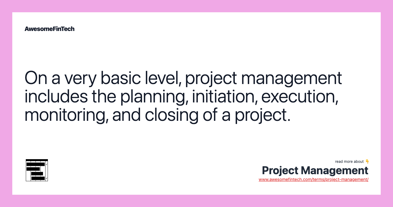 On a very basic level, project management includes the planning, initiation, execution, monitoring, and closing of a project.
