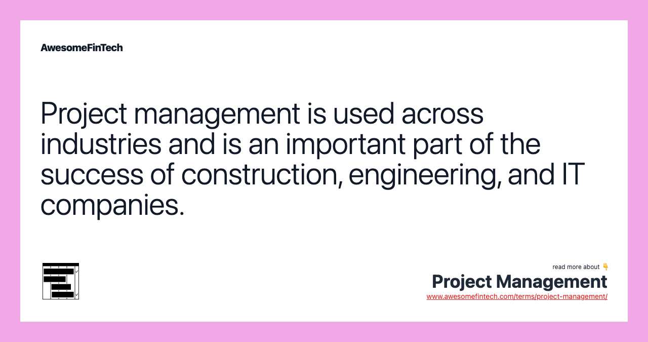 Project management is used across industries and is an important part of the success of construction, engineering, and IT companies.