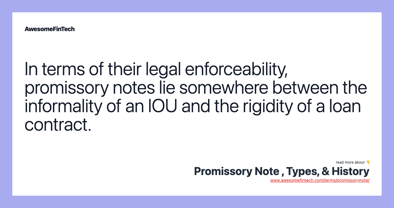 In terms of their legal enforceability, promissory notes lie somewhere between the informality of an IOU and the rigidity of a loan contract.