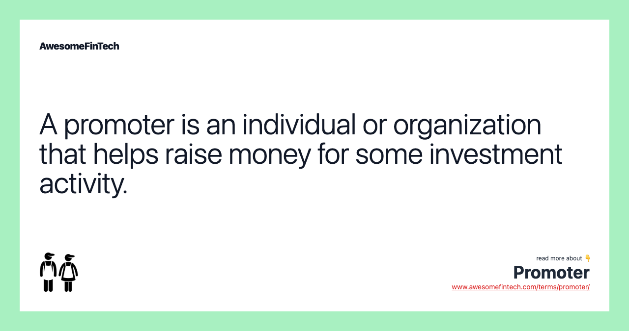 A promoter is an individual or organization that helps raise money for some investment activity.