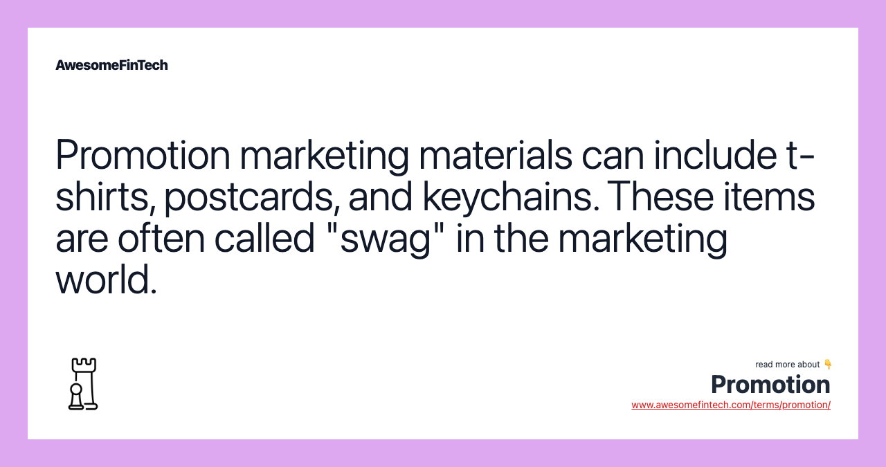 Promotion marketing materials can include t-shirts, postcards, and keychains. These items are often called "swag" in the marketing world.