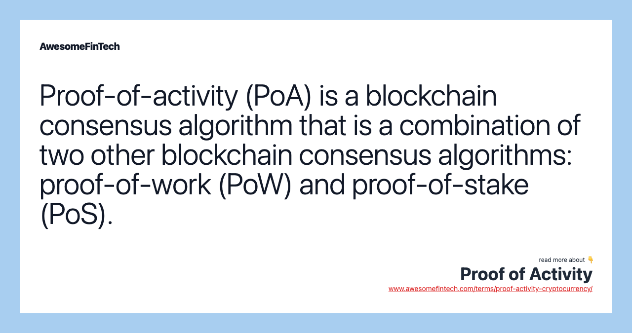 Proof-of-activity (PoA) is a blockchain consensus algorithm that is a combination of two other blockchain consensus algorithms: proof-of-work (PoW) and proof-of-stake (PoS).