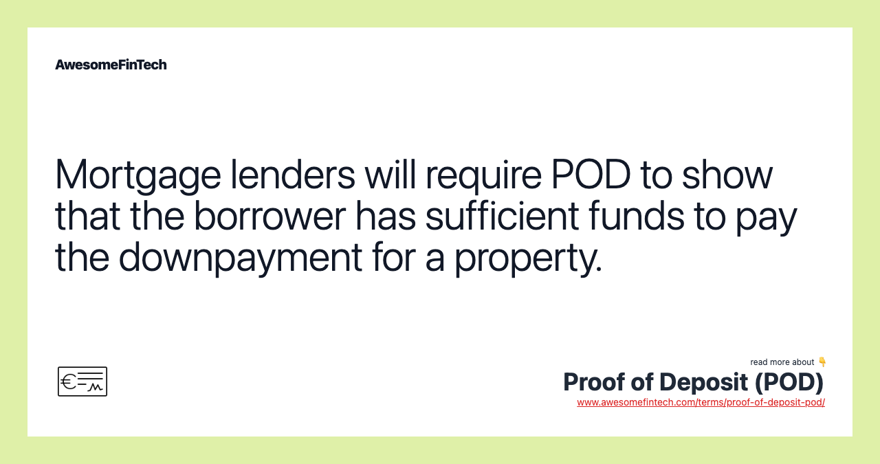 Mortgage lenders will require POD to show that the borrower has sufficient funds to pay the downpayment for a property.
