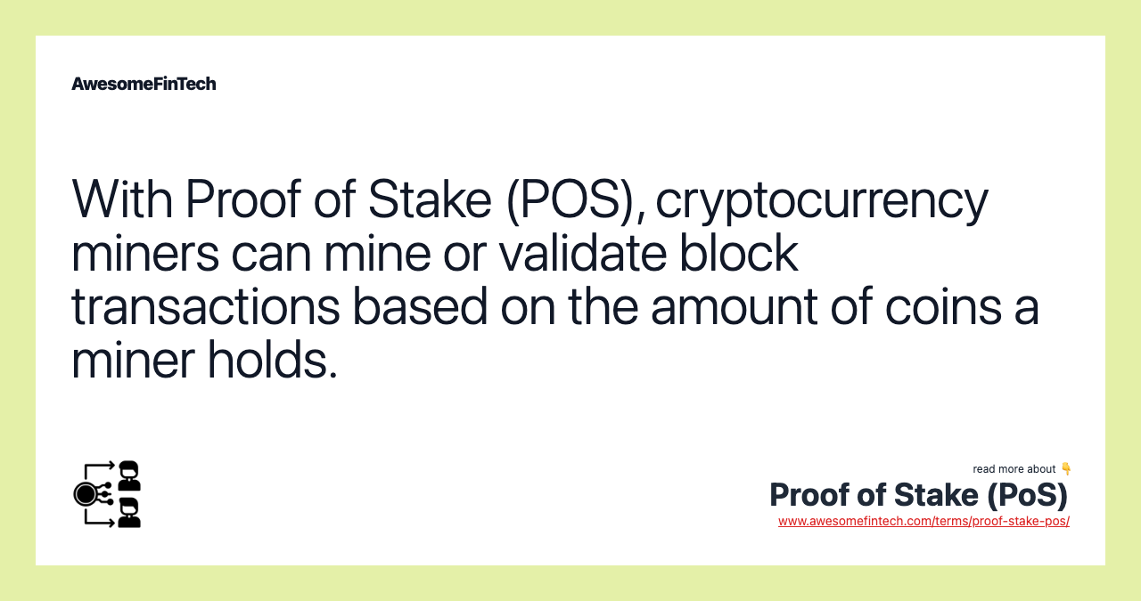 With Proof of Stake (POS), cryptocurrency miners can mine or validate block transactions based on the amount of coins a miner holds.