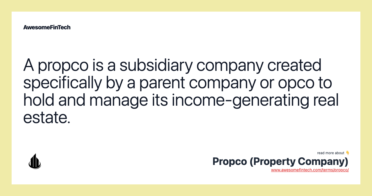 A propco is a subsidiary company created specifically by a parent company or opco to hold and manage its income-generating real estate.