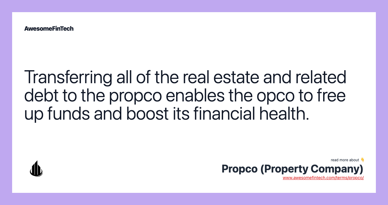 Transferring all of the real estate and related debt to the propco enables the opco to free up funds and boost its financial health.