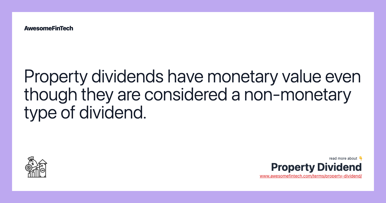 Property dividends have monetary value even though they are considered a non-monetary type of dividend.