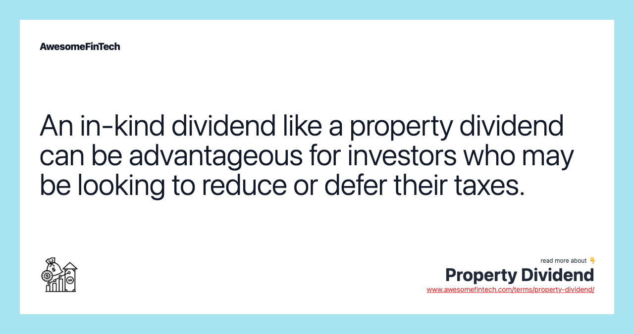 An in-kind dividend like a property dividend can be advantageous for investors who may be looking to reduce or defer their taxes.