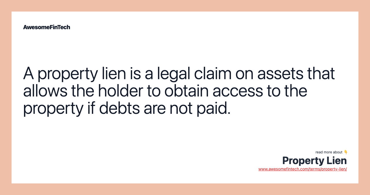 A property lien is a legal claim on assets that allows the holder to obtain access to the property if debts are not paid.
