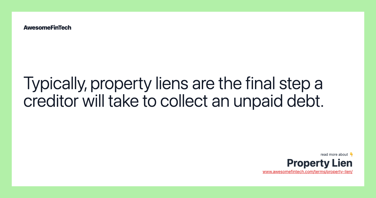 Typically, property liens are the final step a creditor will take to collect an unpaid debt.