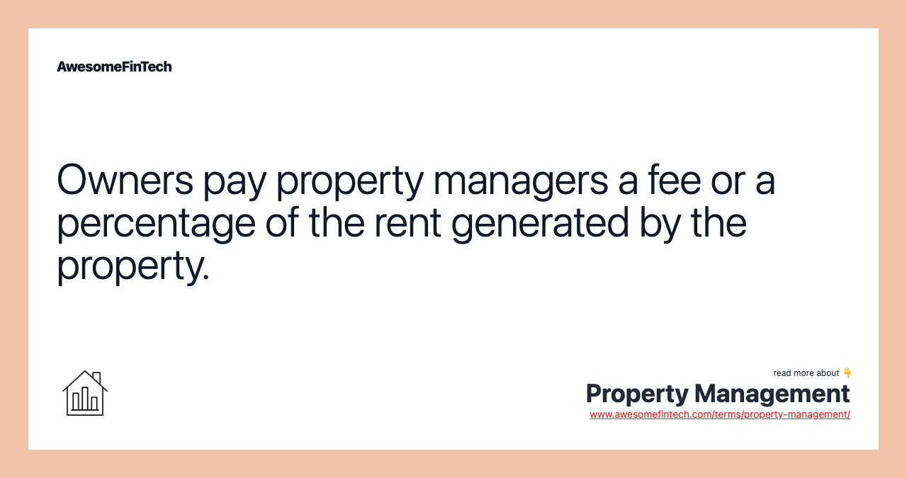 Owners pay property managers a fee or a percentage of the rent generated by the property.