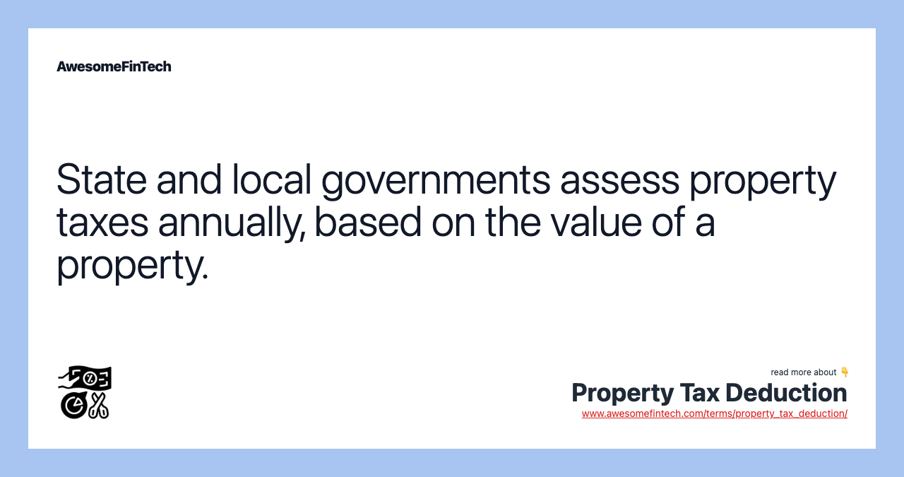 State and local governments assess property taxes annually, based on the value of a property.