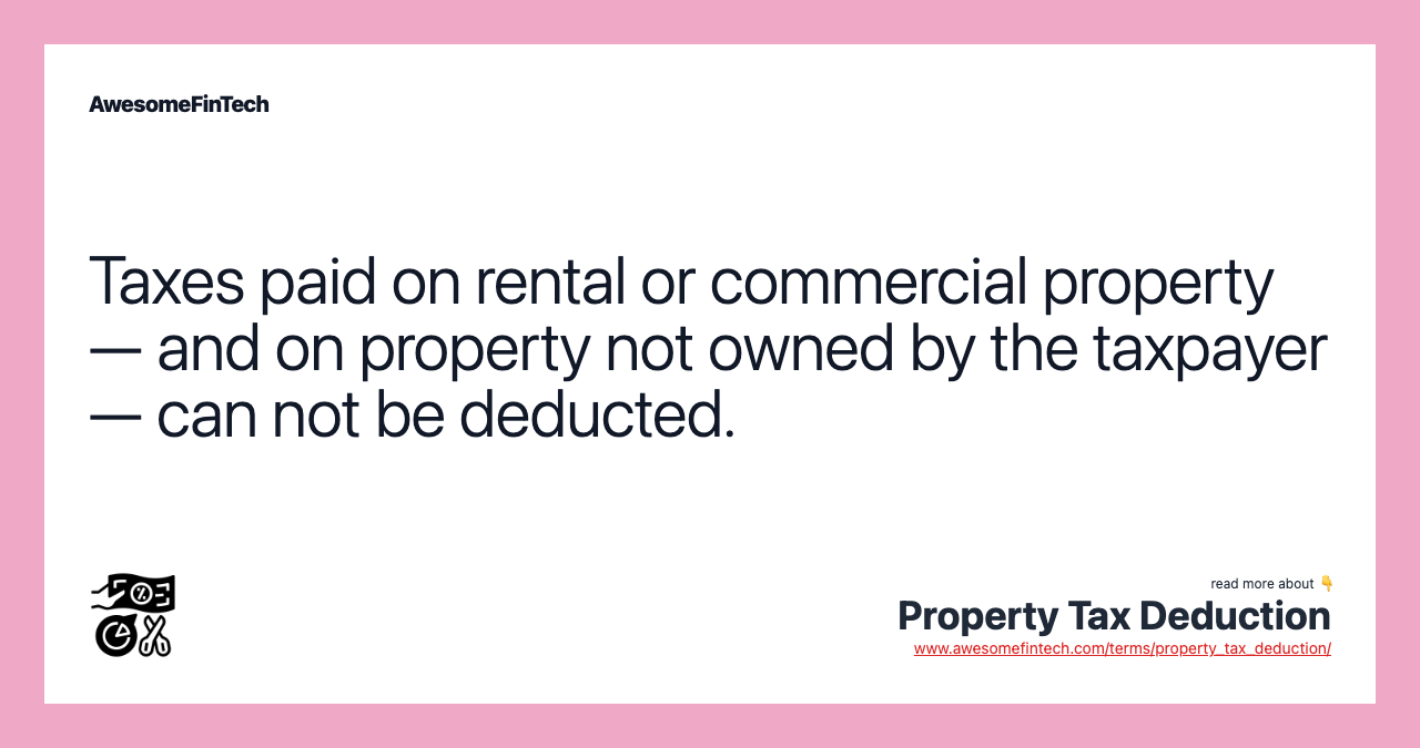 Taxes paid on rental or commercial property — and on property not owned by the taxpayer — can not be deducted.