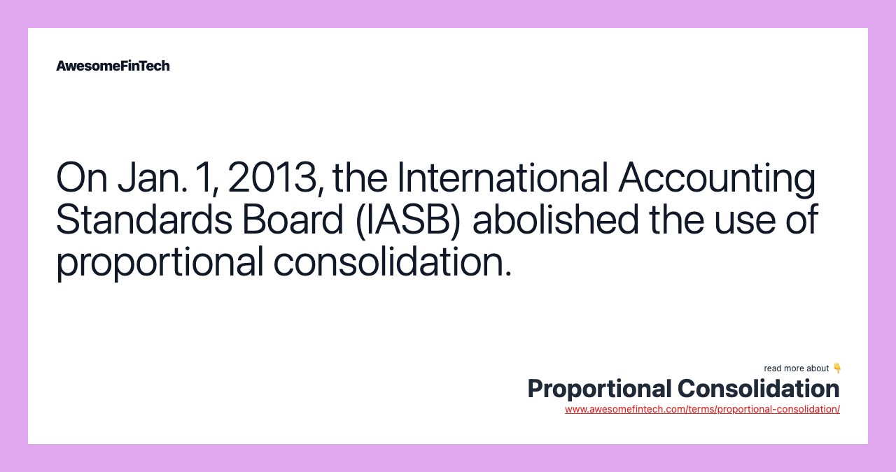 On Jan. 1, 2013, the International Accounting Standards Board (IASB) abolished the use of proportional consolidation.