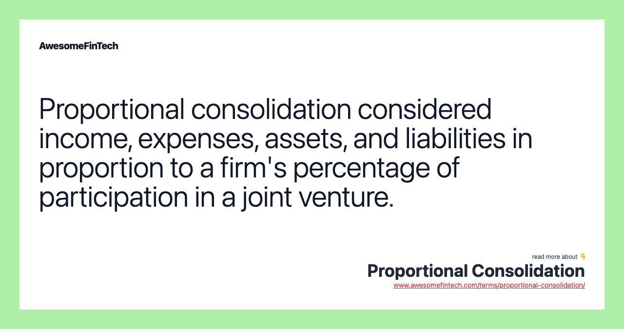 Proportional consolidation considered income, expenses, assets, and liabilities in proportion to a firm's percentage of participation in a joint venture.