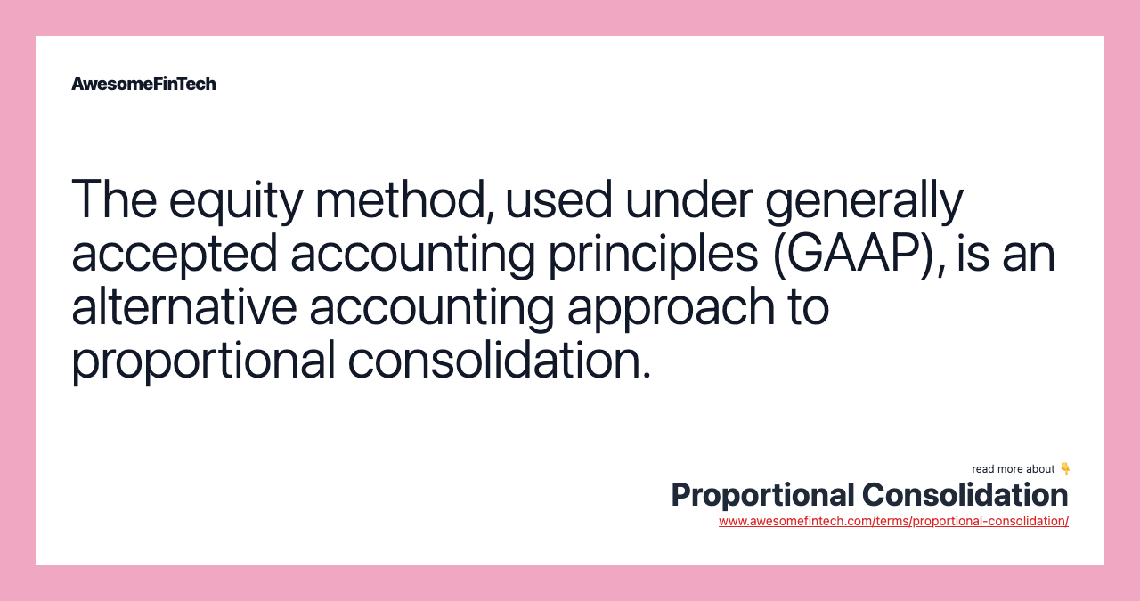 The equity method, used under generally accepted accounting principles (GAAP), is an alternative accounting approach to proportional consolidation.