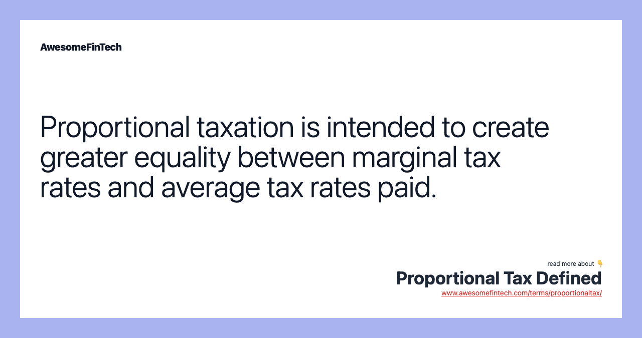 Proportional taxation is intended to create greater equality between marginal tax rates and average tax rates paid.