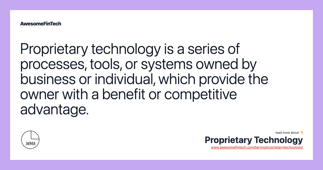 Proprietary technology is a series of processes, tools, or systems owned by business or individual, which provide the owner with a benefit or competitive advantage.