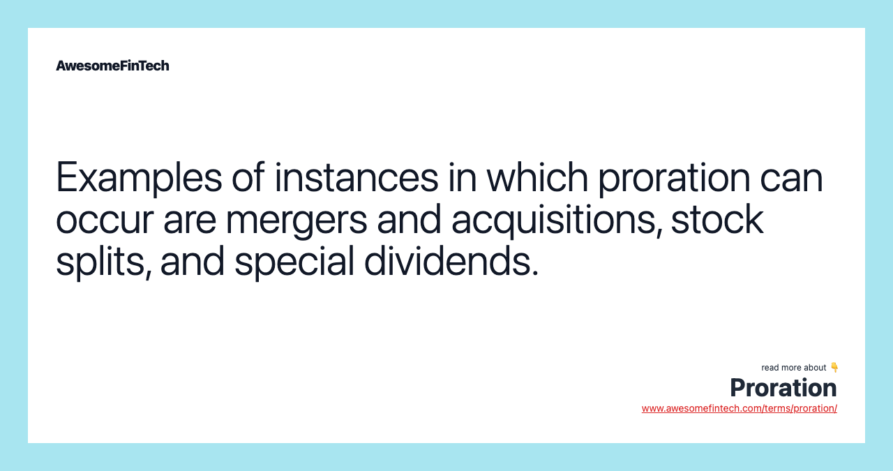 Examples of instances in which proration can occur are mergers and acquisitions, stock splits, and special dividends.