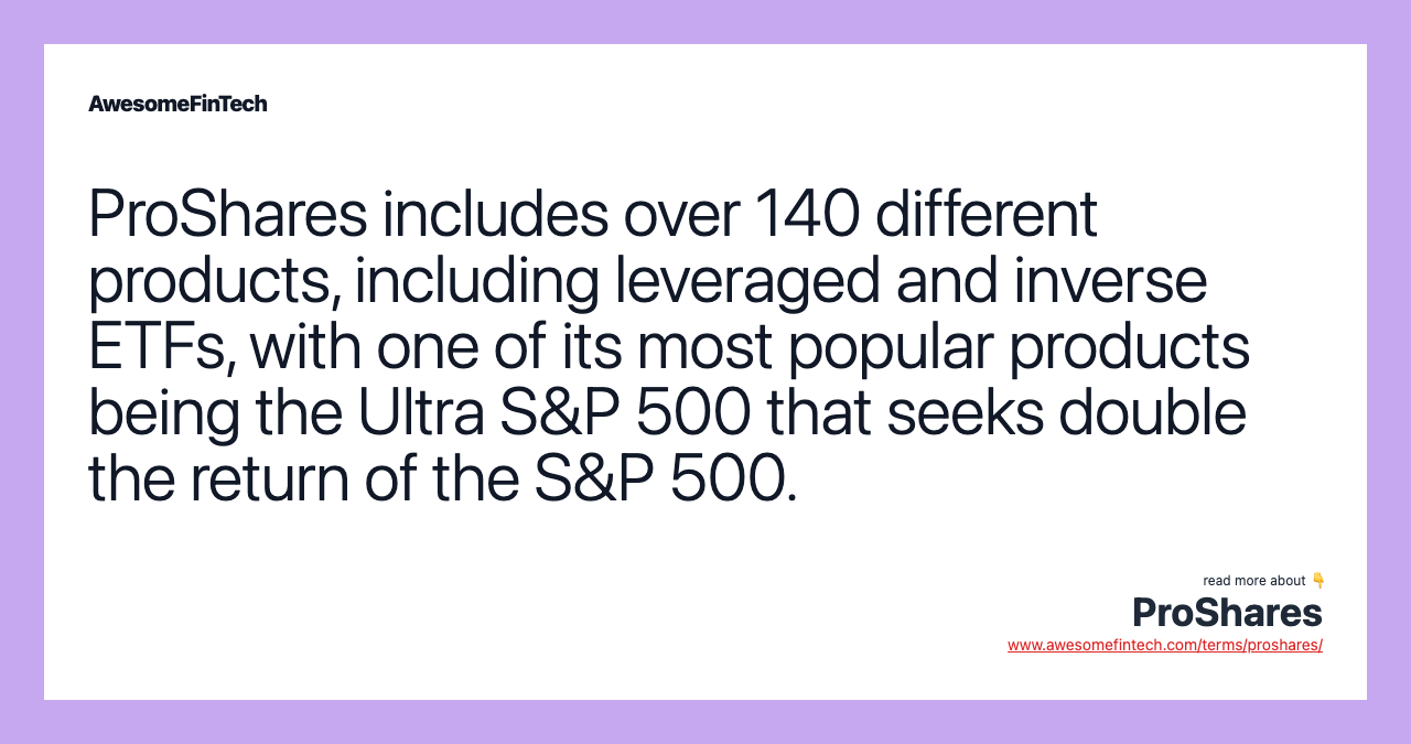 ProShares includes over 140 different products, including leveraged and inverse ETFs, with one of its most popular products being the Ultra S&P 500 that seeks double the return of the S&P 500.