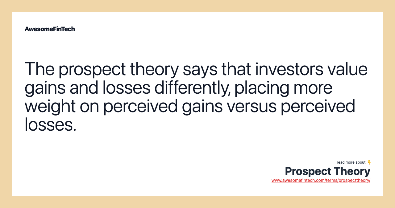 The prospect theory says that investors value gains and losses differently, placing more weight on perceived gains versus perceived losses.