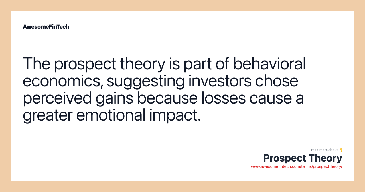 The prospect theory is part of behavioral economics, suggesting investors chose perceived gains because losses cause a greater emotional impact.