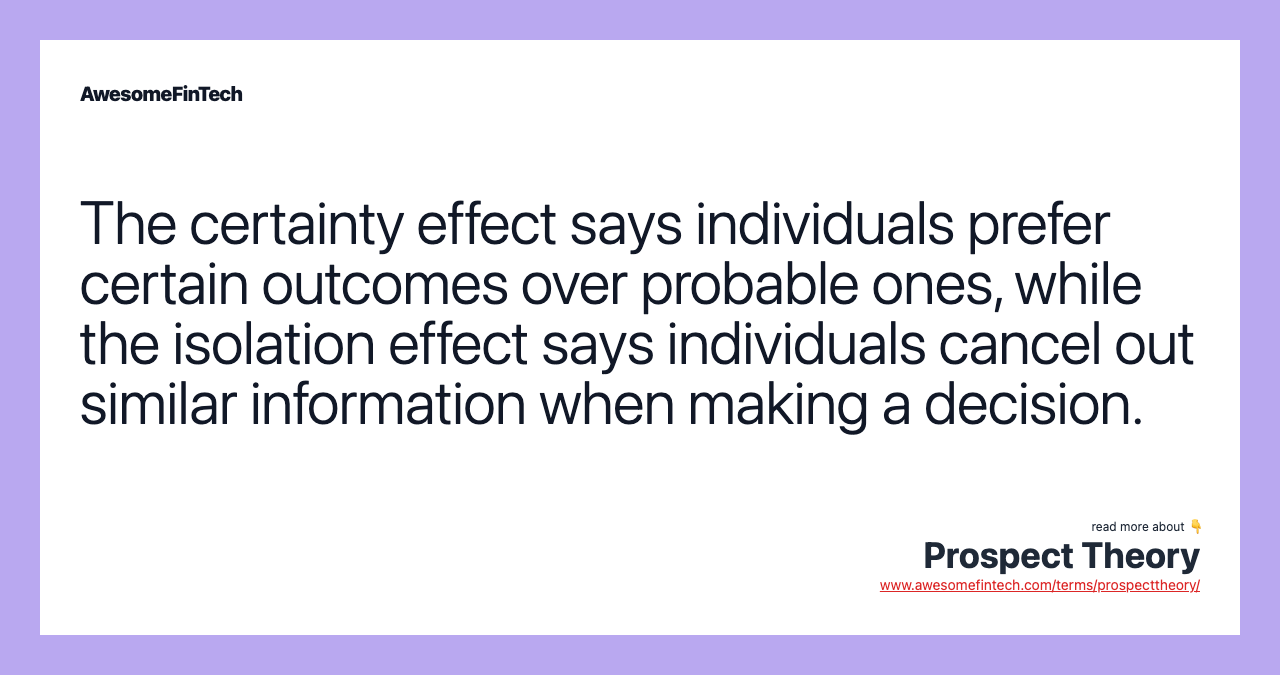 The certainty effect says individuals prefer certain outcomes over probable ones, while the isolation effect says individuals cancel out similar information when making a decision.