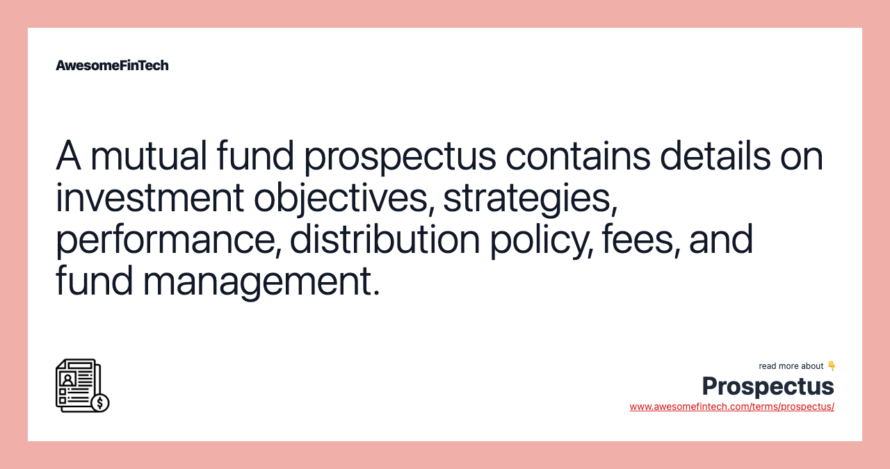 A mutual fund prospectus contains details on investment objectives, strategies, performance, distribution policy, fees, and fund management.