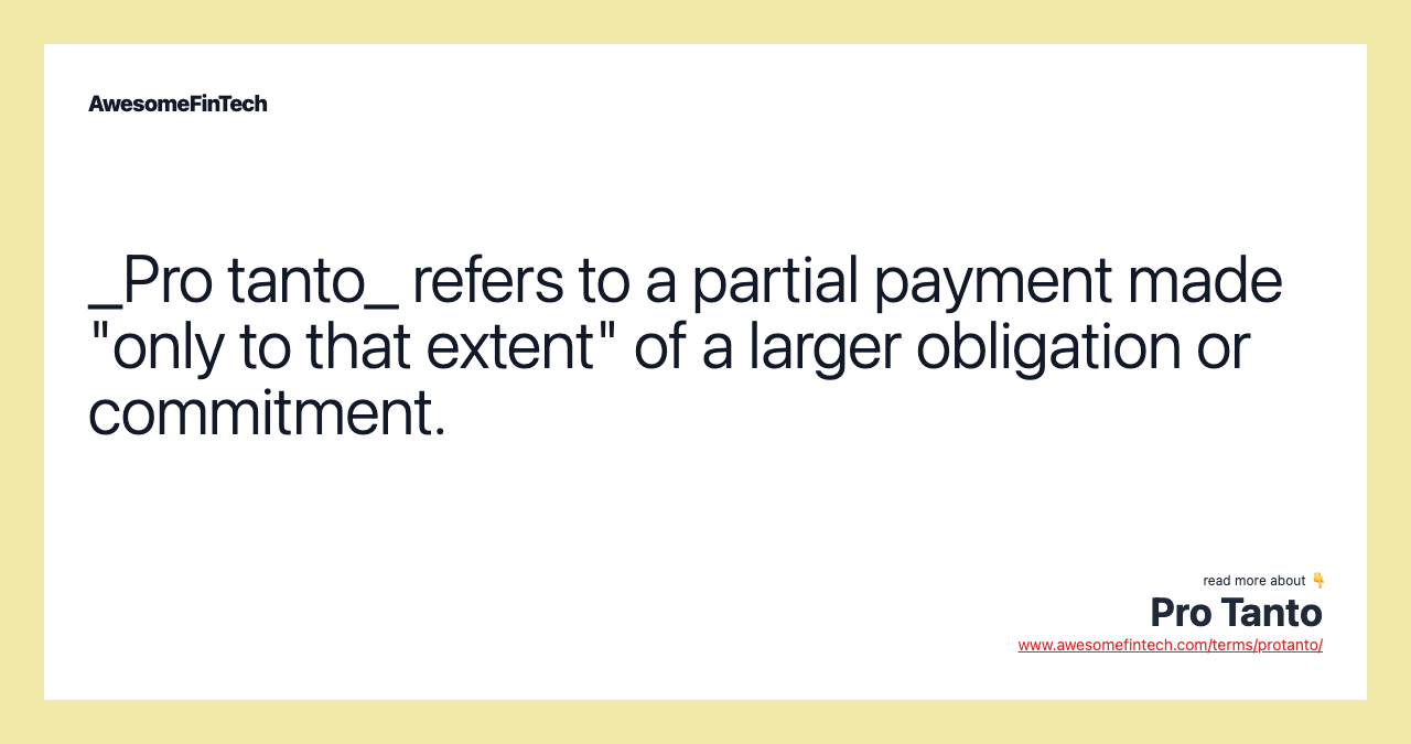 _Pro tanto_ refers to a partial payment made "only to that extent" of a larger obligation or commitment.