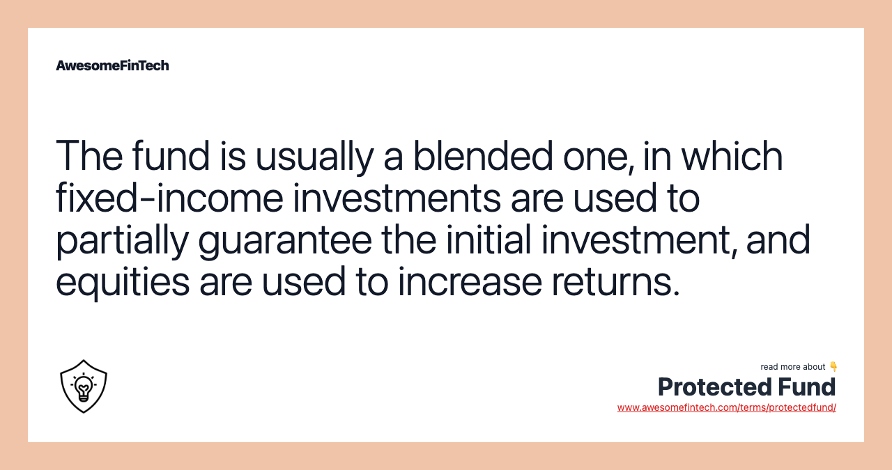 The fund is usually a blended one, in which fixed-income investments are used to partially guarantee the initial investment, and equities are used to increase returns.