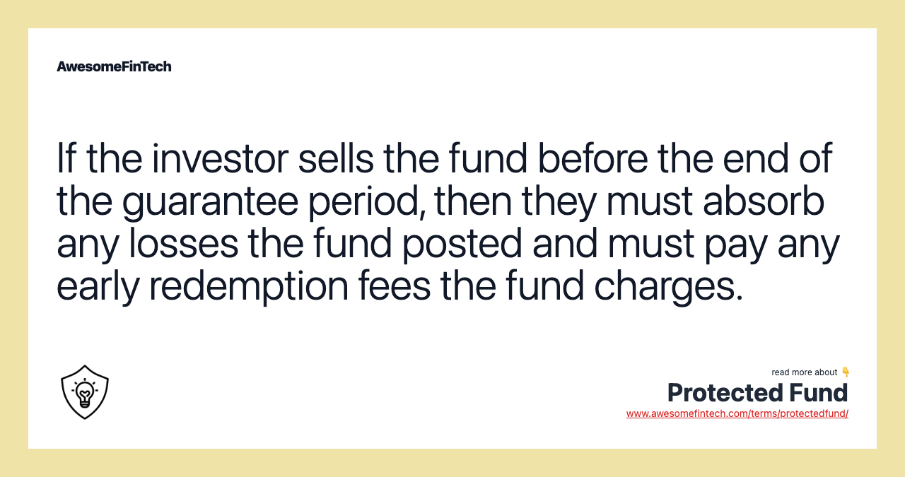 If the investor sells the fund before the end of the guarantee period, then they must absorb any losses the fund posted and must pay any early redemption fees the fund charges.