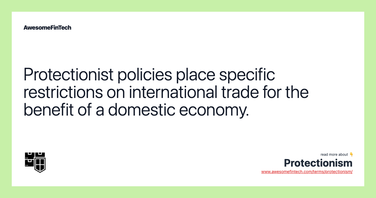 Protectionist policies place specific restrictions on international trade for the benefit of a domestic economy.