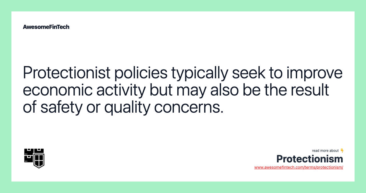 Protectionist policies typically seek to improve economic activity but may also be the result of safety or quality concerns.