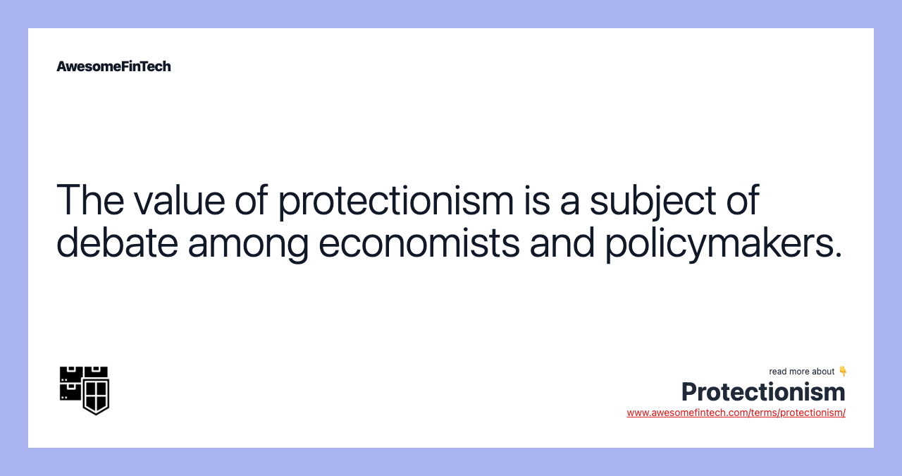 The value of protectionism is a subject of debate among economists and policymakers.