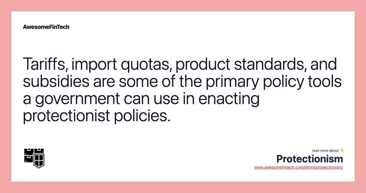 Tariffs, import quotas, product standards, and subsidies are some of the primary policy tools a government can use in enacting protectionist policies.