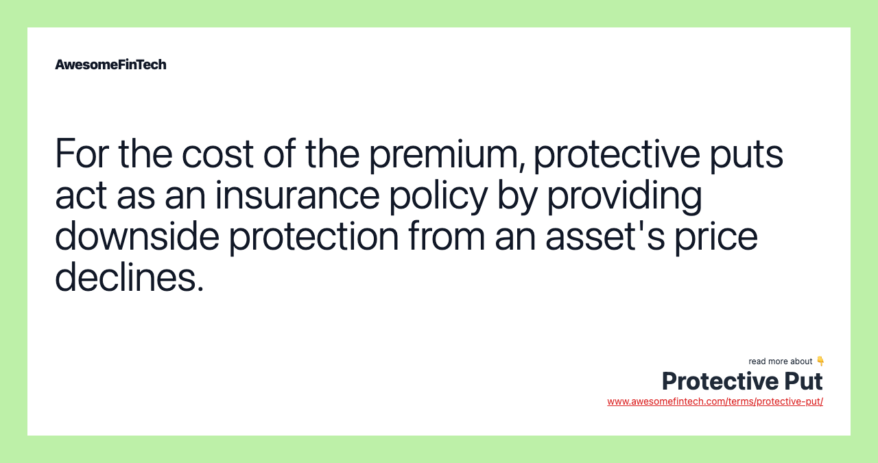 For the cost of the premium, protective puts act as an insurance policy by providing downside protection from an asset's price declines.