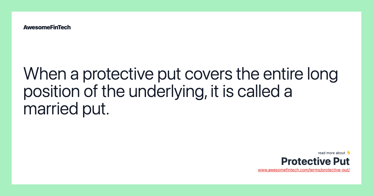 When a protective put covers the entire long position of the underlying, it is called a married put.