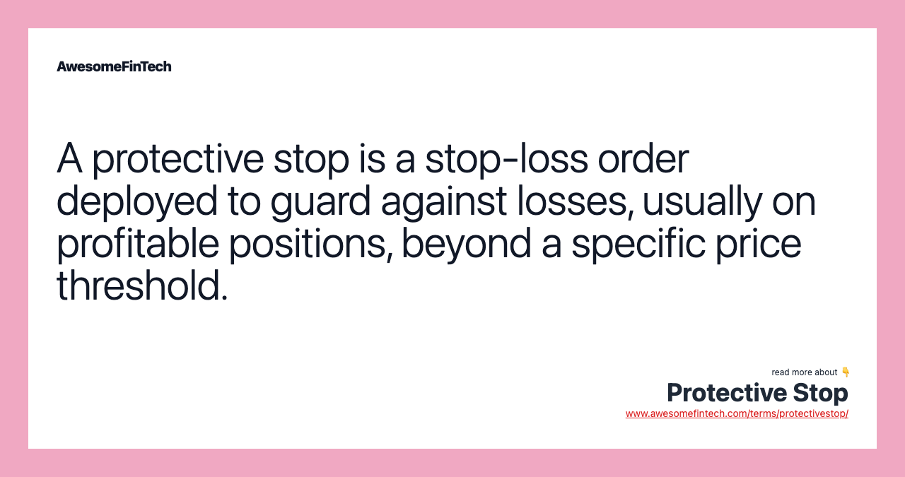 A protective stop is a stop-loss order deployed to guard against losses, usually on profitable positions, beyond a specific price threshold.
