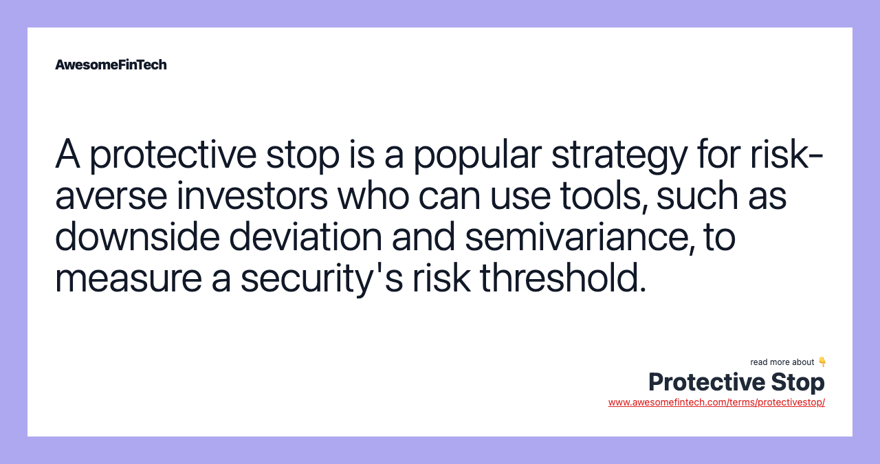 A protective stop is a popular strategy for risk-averse investors who can use tools, such as downside deviation and semivariance, to measure a security's risk threshold.