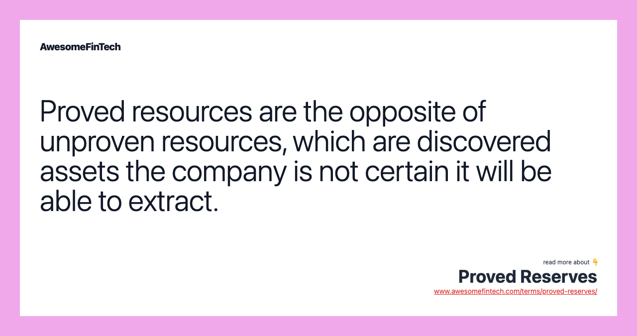 Proved resources are the opposite of unproven resources, which are discovered assets the company is not certain it will be able to extract.