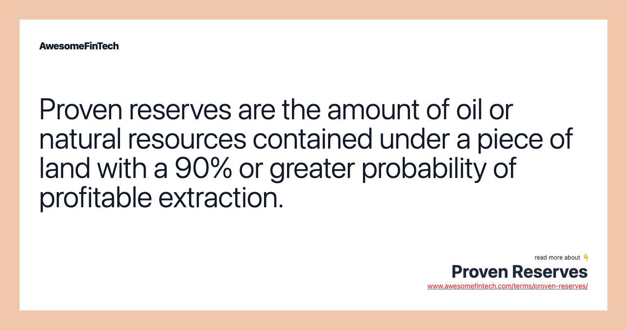 Proven reserves are the amount of oil or natural resources contained under a piece of land with a 90% or greater probability of profitable extraction.