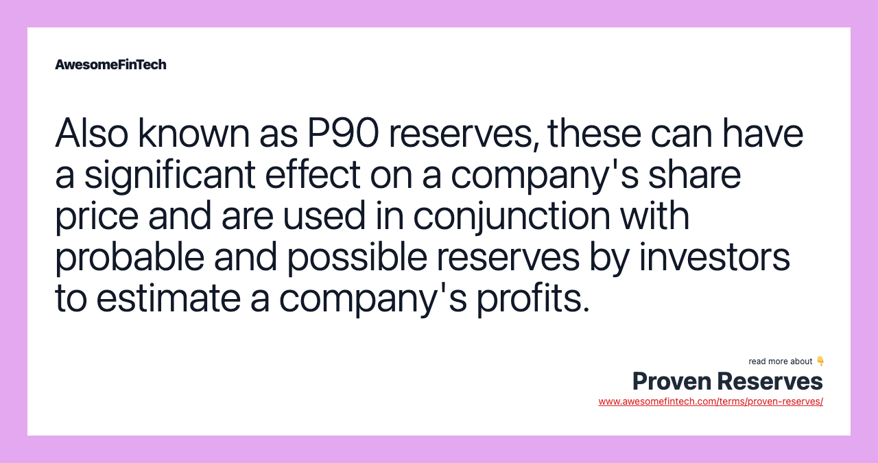 Also known as P90 reserves, these can have a significant effect on a company's share price and are used in conjunction with probable and possible reserves by investors to estimate a company's profits.