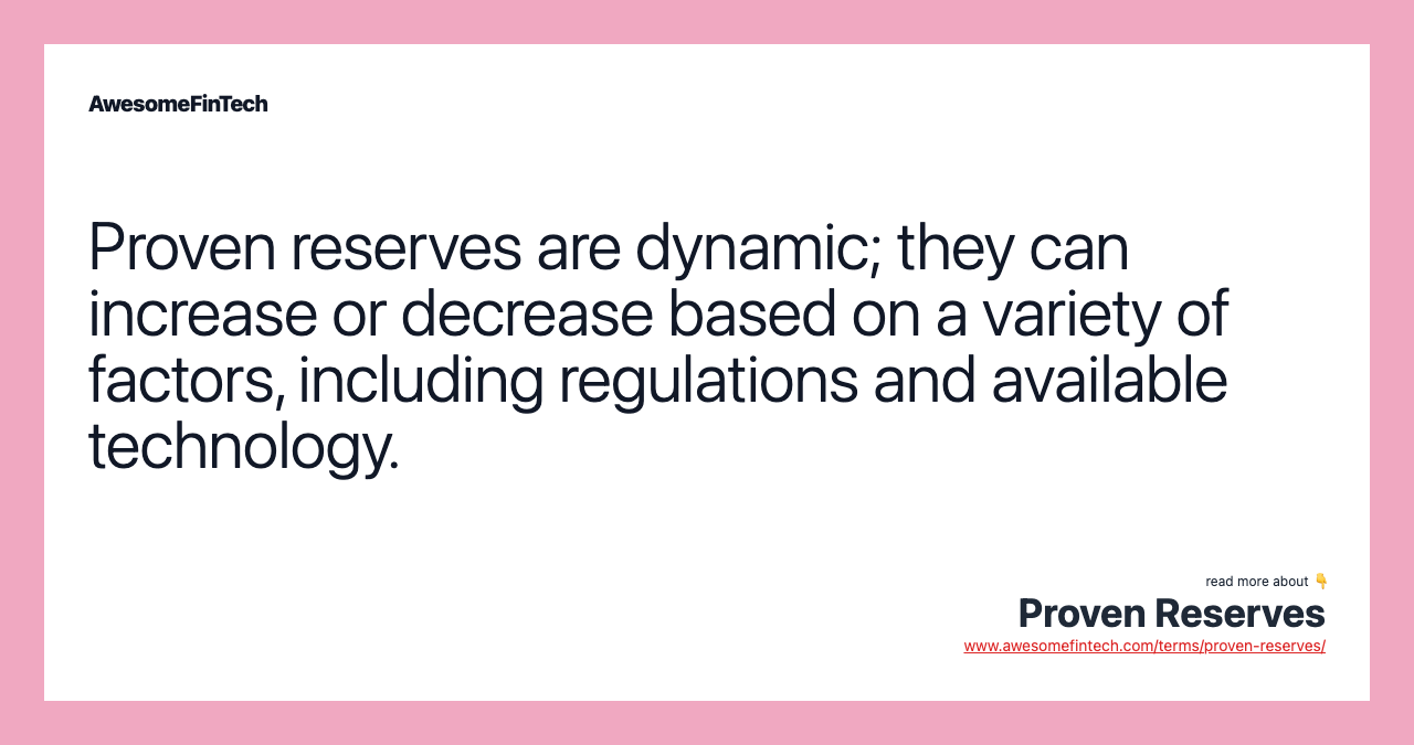 Proven reserves are dynamic; they can increase or decrease based on a variety of factors, including regulations and available technology.