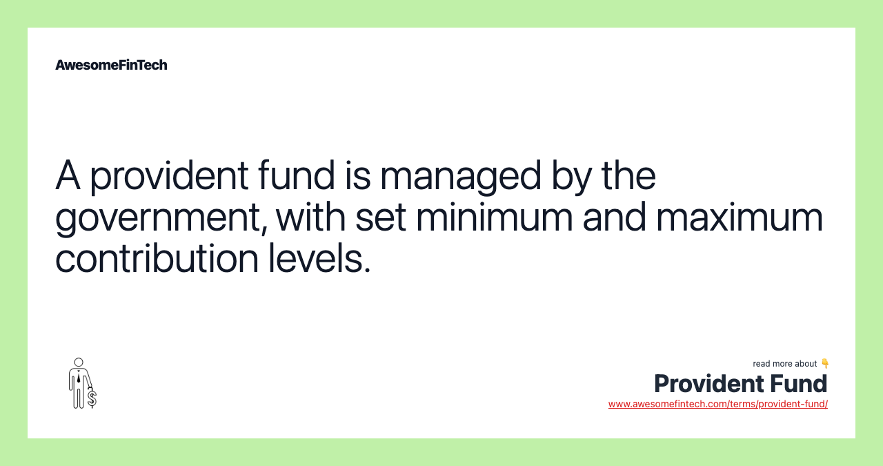 A provident fund is managed by the government, with set minimum and maximum contribution levels.