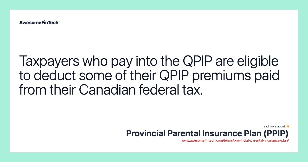 Taxpayers who pay into the QPIP are eligible to deduct some of their QPIP premiums paid from their Canadian federal tax.