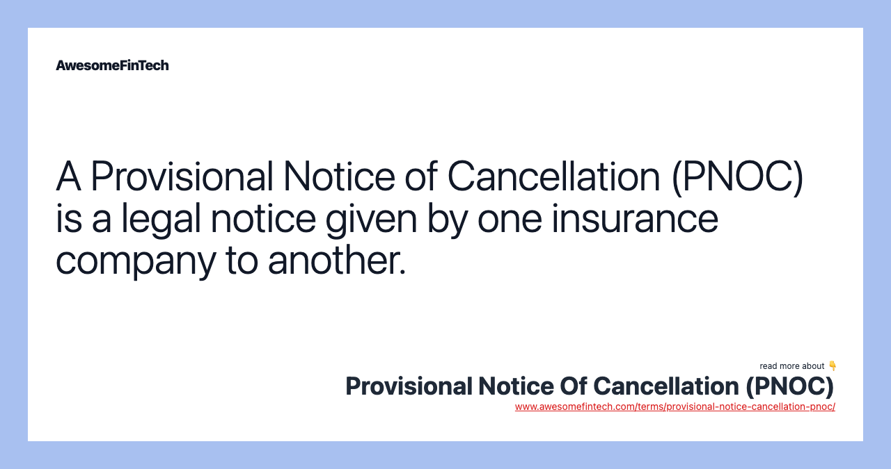 A Provisional Notice of Cancellation (PNOC) is a legal notice given by one insurance company to another.