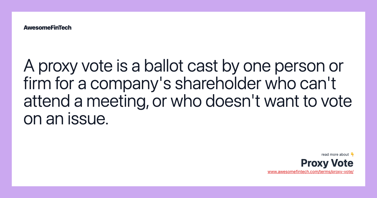 A proxy vote is a ballot cast by one person or firm for a company's shareholder who can't attend a meeting, or who doesn't want to vote on an issue.