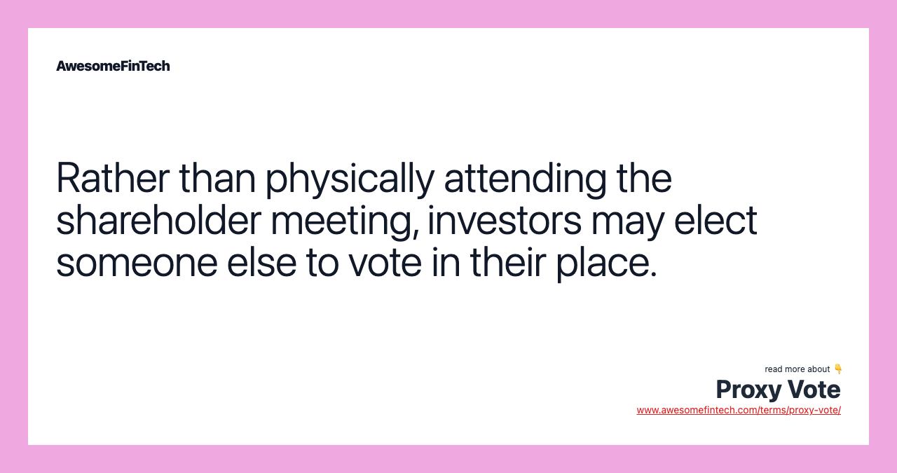Rather than physically attending the shareholder meeting, investors may elect someone else to vote in their place.