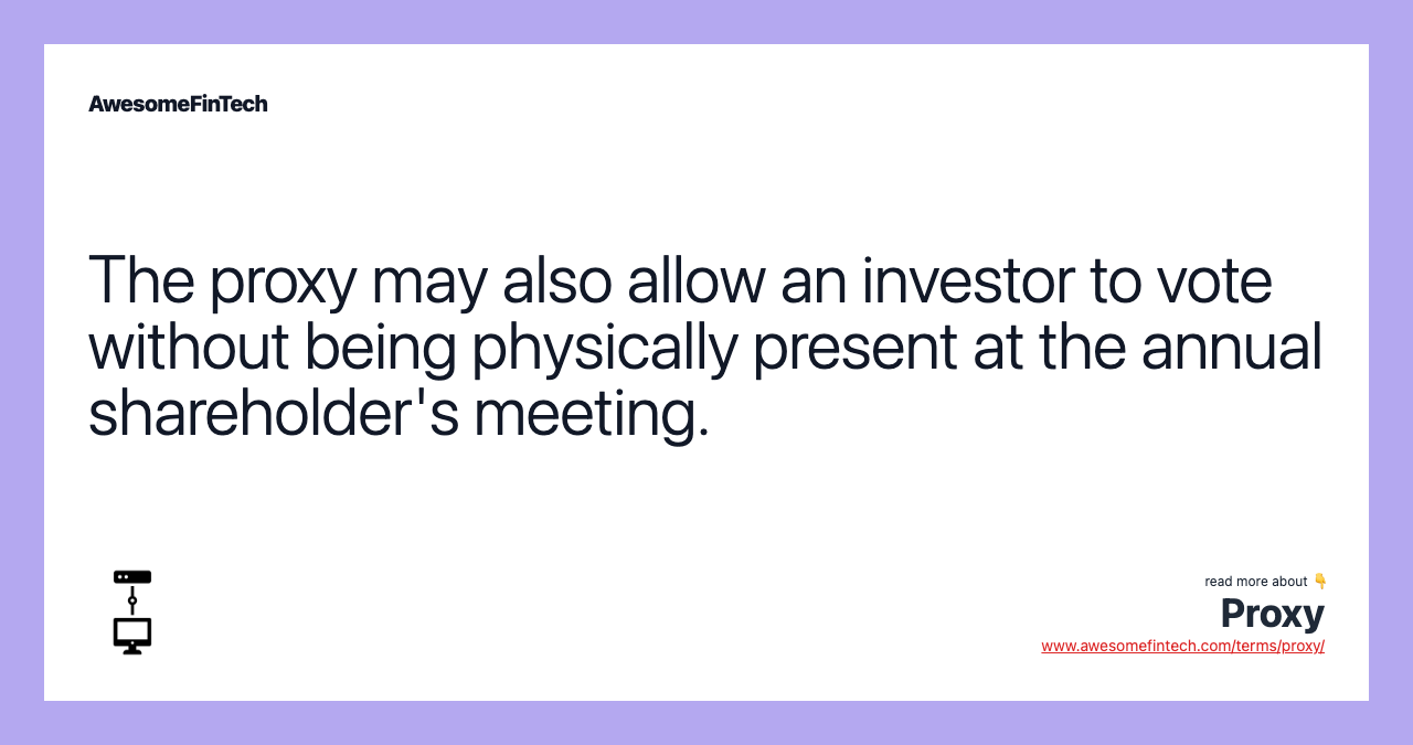 The proxy may also allow an investor to vote without being physically present at the annual shareholder's meeting.
