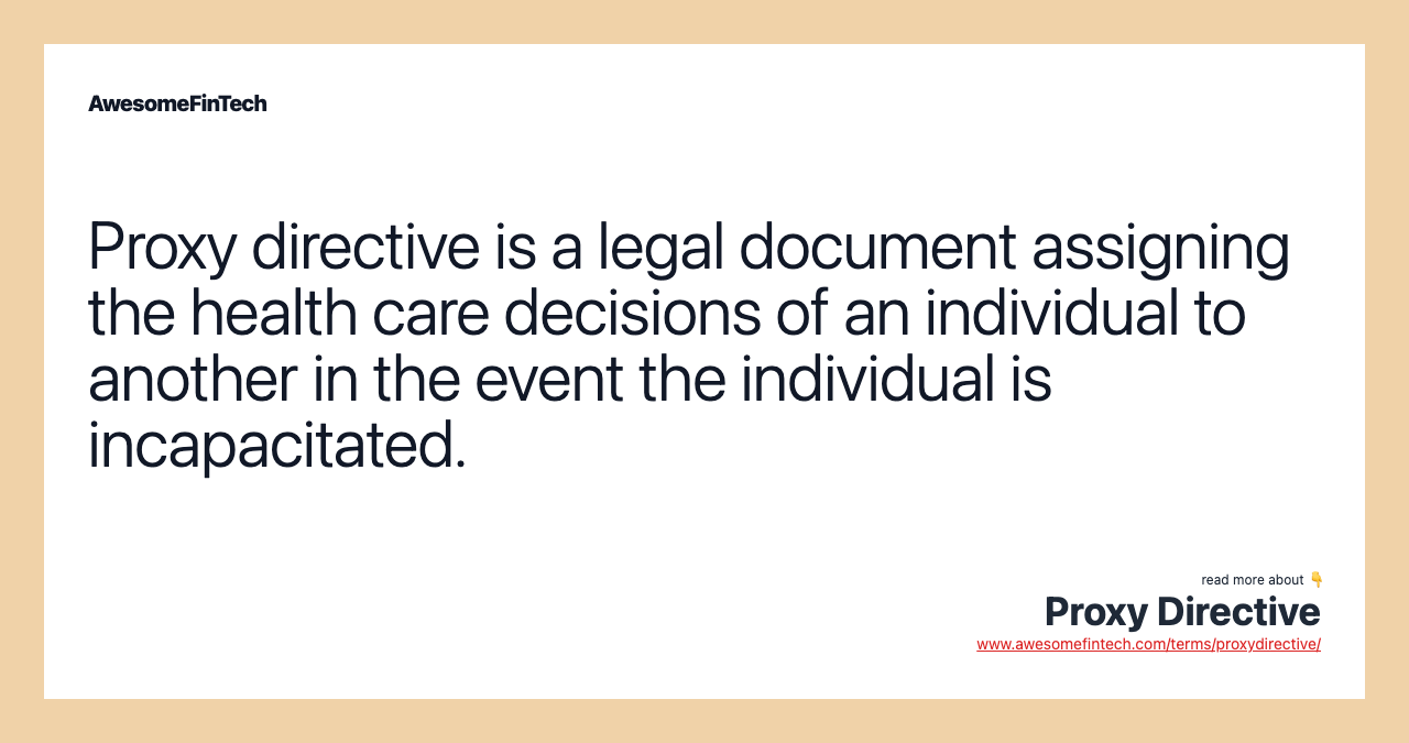 Proxy directive is a legal document assigning the health care decisions of an individual to another in the event the individual is incapacitated.